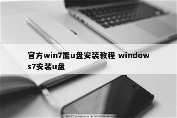 官方win7能u盘安装教程 windows7安装u盘