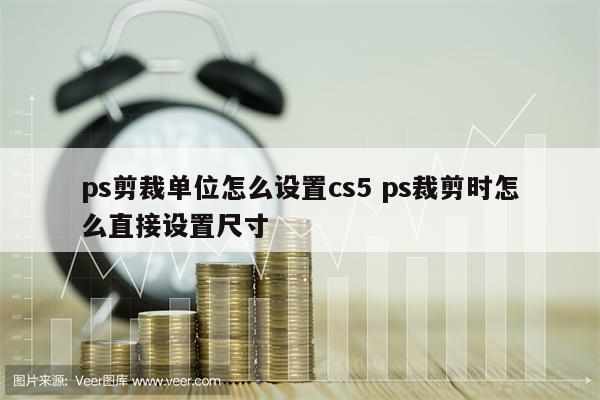 ps剪裁单位怎么设置cs5 ps裁剪时怎么直接设置尺寸