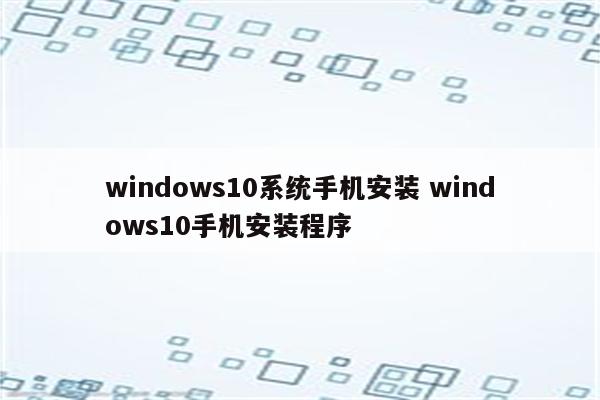 windows10系统手机安装 windows10手机安装程序