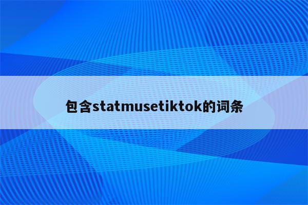 详细阅读:包含statmusetiktok的词条 包含statmusetiktok的词条