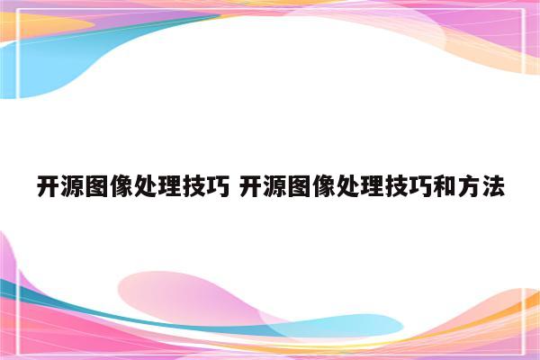 开源图像处理技巧 开源图像处理技巧和方法