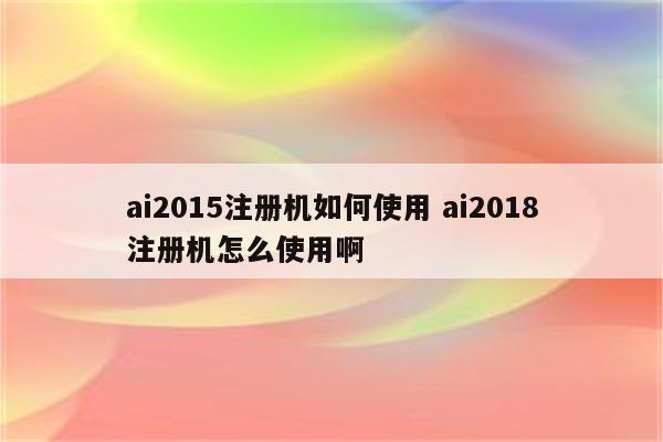 ai2015注册机如何使用 ai2018注册机怎么使用啊