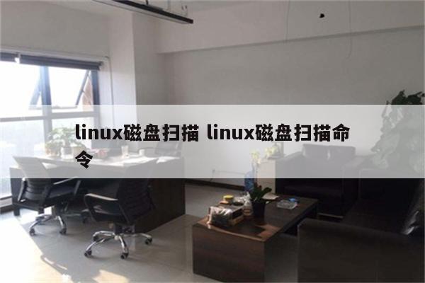 详细阅读:linux磁盘扫描 linux磁盘扫描命令 linux磁盘扫描 linux磁盘扫描命令
