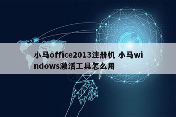小马office2013注册机 小马windows激活工具怎么用