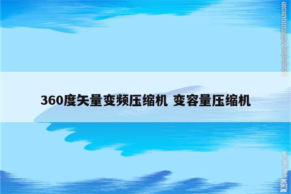 360度矢量变频压缩机 变容量压缩机