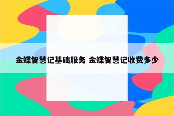 金蝶智慧记基础服务 金蝶智慧记收费多少