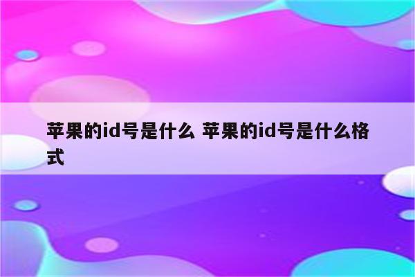 苹果的id号是什么 苹果的id号是什么格式