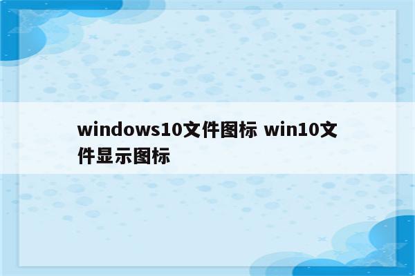 windows10文件图标 win10文件显示图标