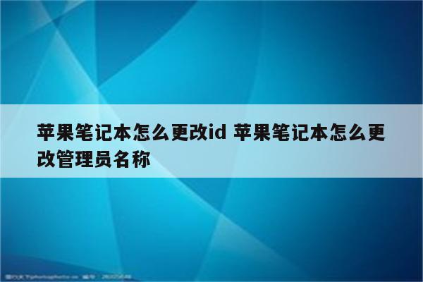 苹果笔记本怎么更改id 苹果笔记本怎么更改管理员名称