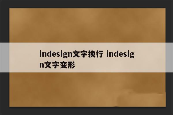 indesign文字换行 indesign文字变形