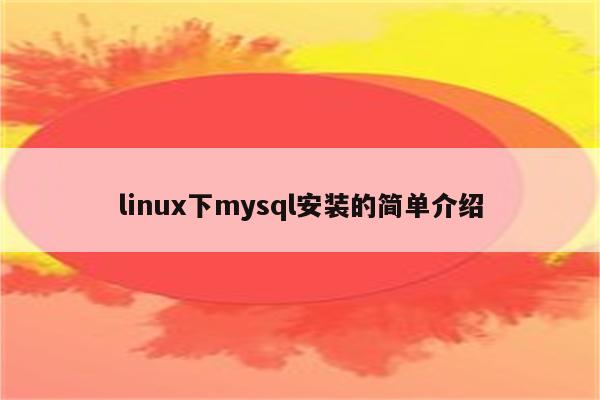 linux下mysql安装的简单介绍