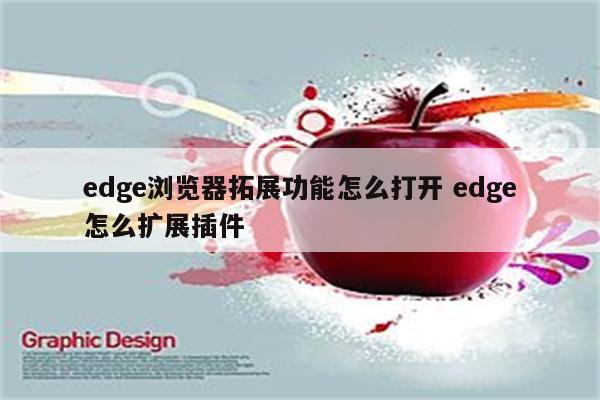edge浏览器拓展功能怎么打开 edge怎么扩展插件