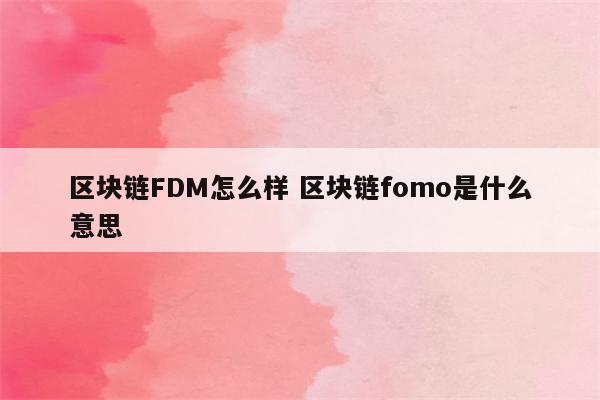 区块链FDM怎么样 区块链fomo是什么意思