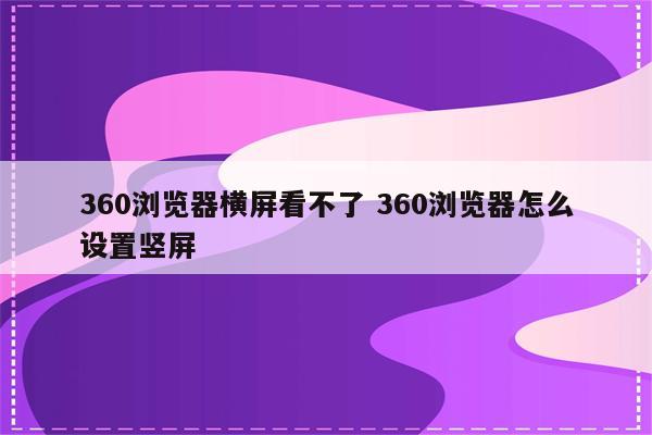360浏览器横屏看不了 360浏览器怎么设置竖屏