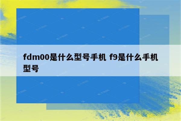 fdm00是什么型号手机 f9是什么手机型号