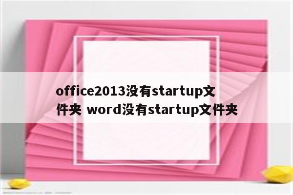 office2013没有startup文件夹 word没有startup文件夹