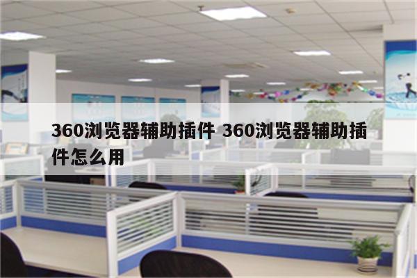 360浏览器辅助插件 360浏览器辅助插件怎么用