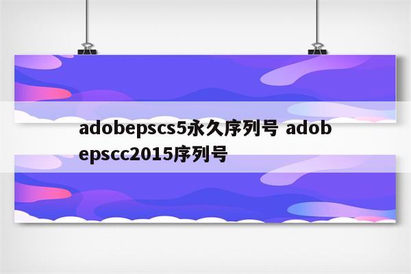 adobepscs5永久序列号 adobepscc2015序列号
