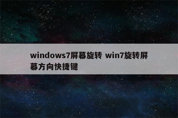 windows7屏幕旋转 win7旋转屏幕方向快捷键
