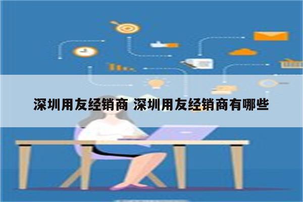 深圳用友经销商 深圳用友经销商有哪些