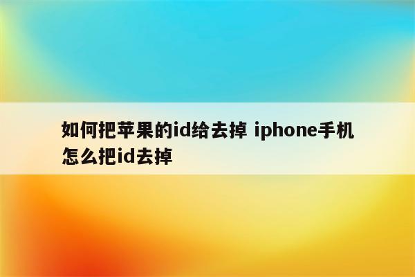 如何把苹果的id给去掉 iphone手机怎么把id去掉
