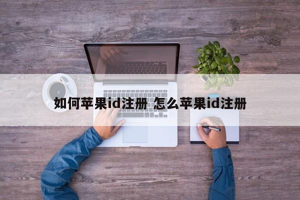 详细阅读:如何苹果id注册 怎么苹果id注册 如何苹果id注册 怎么苹果id注册