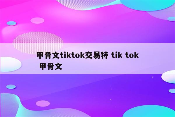甲骨文tiktok交易特 tik tok 甲骨文