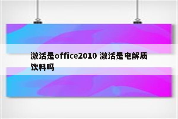 激活是office2010 激活是电解质饮料吗