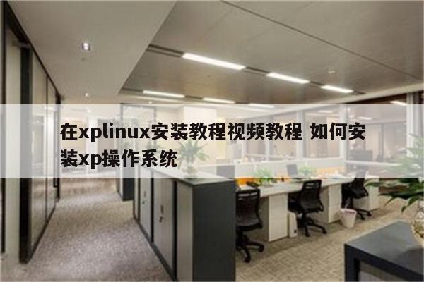在xplinux安装教程视频教程 如何安装xp操作系统