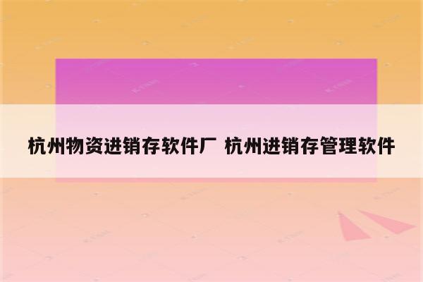杭州物资进销存软件厂 杭州进销存管理软件