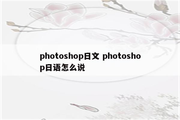 photoshop日文 photoshop日语怎么说