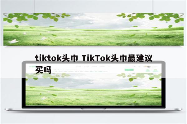 tiktok头巾 TikTok头巾最建议买吗