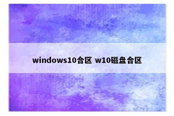 windows10合区 w10磁盘合区