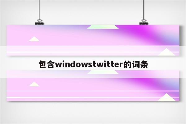 包含windowstwitter的词条