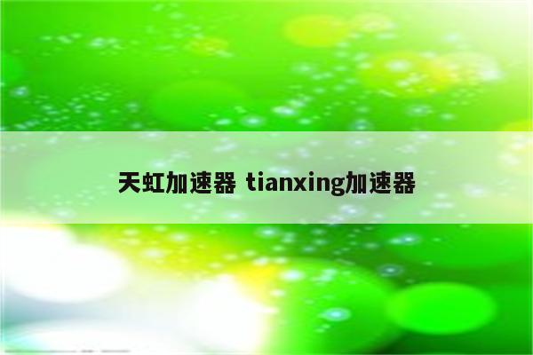 详细阅读:天虹加速器 tianxing加速器 天虹加速器 tianxing加速器