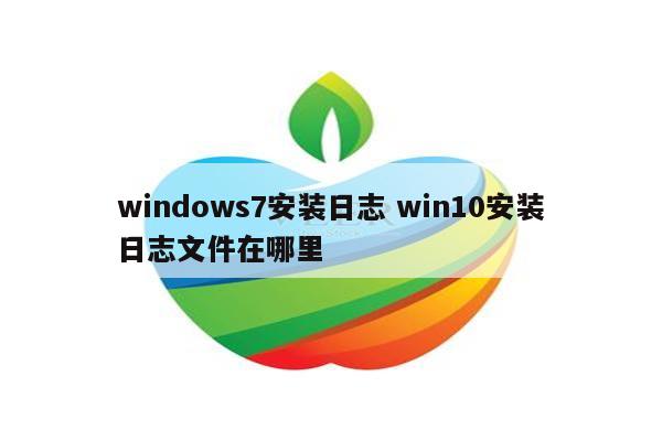 windows7安装日志 win10安装日志文件在哪里