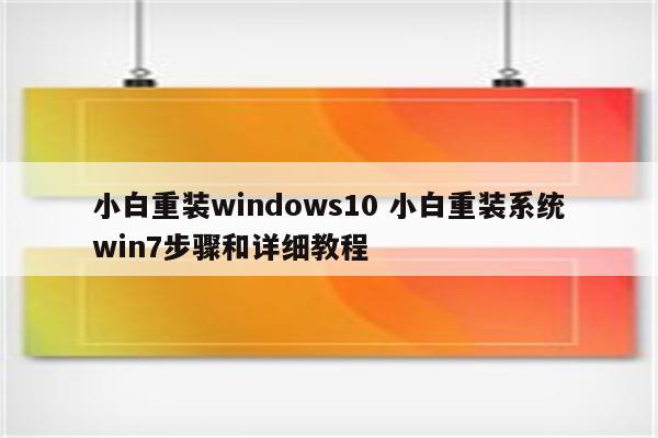 小白重装windows10 小白重装系统win7步骤和详细教程