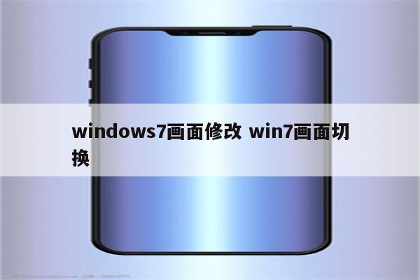 windows7画面修改 win7画面切换