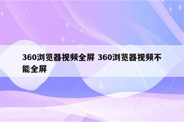 360浏览器视频全屏 360浏览器视频不能全屏