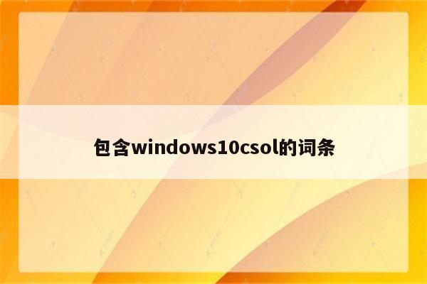包含windows10csol的词条