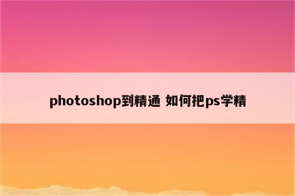photoshop到精通 如何把ps学精