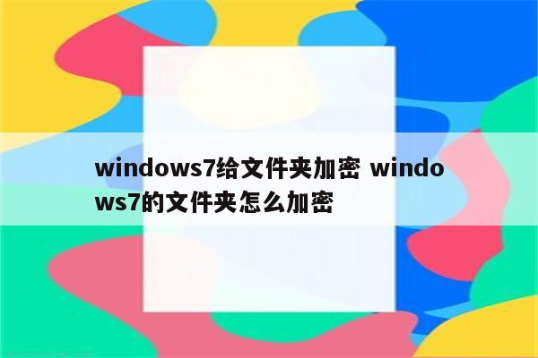 windows7给文件夹加密 windows7的文件夹怎么加密