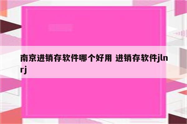 南京进销存软件哪个好用 进销存软件jlnrj