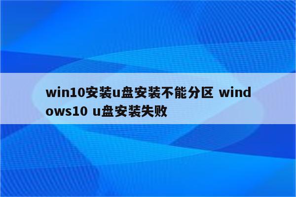 win10安装u盘安装不能分区 windows10 u盘安装失败