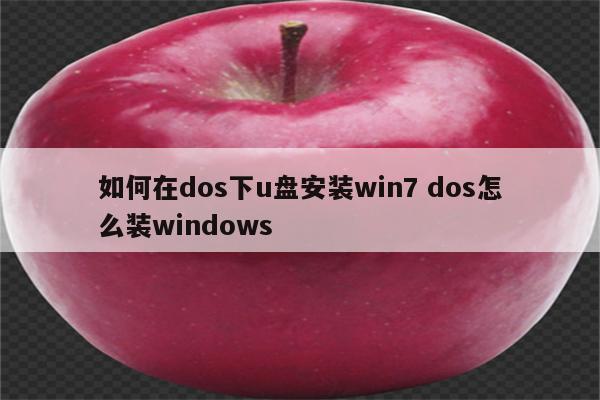 如何在dos下u盘安装win7 dos怎么装windows