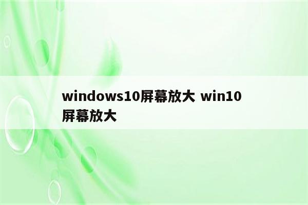windows10屏幕放大 win10 屏幕放大