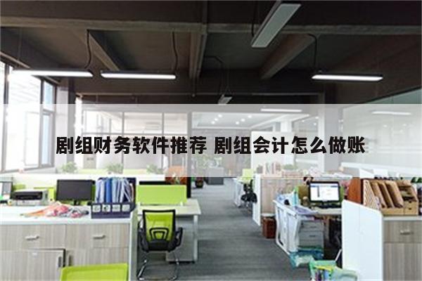 剧组财务软件推荐 剧组会计怎么做账