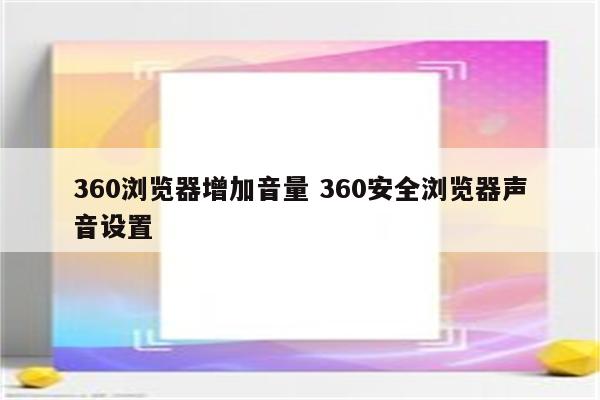 360浏览器增加音量 360安全浏览器声音设置