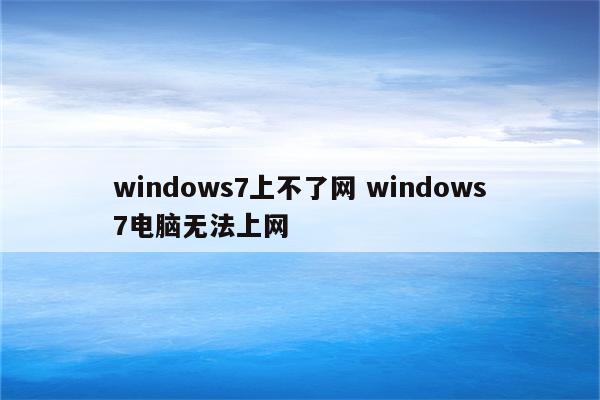 windows7上不了网 windows7电脑无法上网