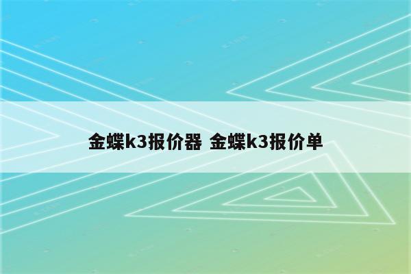 金蝶k3报价器 金蝶k3报价单